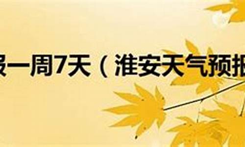 淮安天气预报一周7天_淮安天气预报一周7天天气